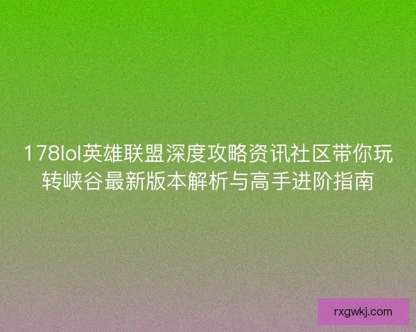 178lol英雄联盟深度攻略资讯社区带你玩转峡谷最新版本解析与高手进阶指南